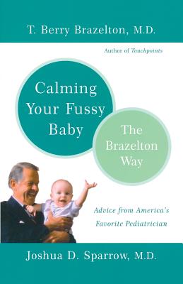Calming Your Fussy Baby: The Brazelton Way - Brazelton, T Berry, M.D., and Sparrow, Joshua