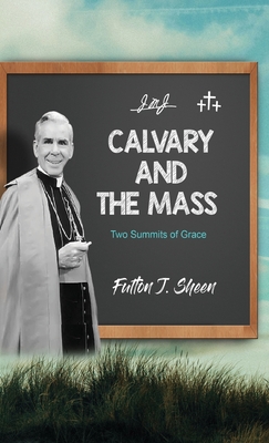 Calvary and the Mass: Two Summits of Grace - Sheen, Fulton J, and Smith, Allan (Editor)