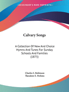 Calvary Songs: A Collection Of New And Choice Hymns And Tunes For Sunday Schools And Families (1875)