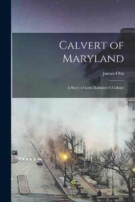 Calvert of Maryland: A Story of Lord Baltimore's Colony - Otis, James