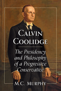 Calvin Coolidge: The Presidency and Philosophy of a Progressive Conservative