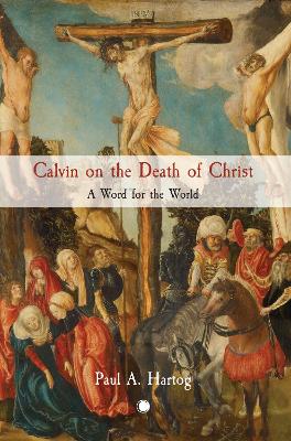 Calvin on the Death of Christ: A Word for the World - Hartog, Paul