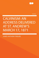 Calvinism: An Address Delivered at St. Andrew's March 17, 1871