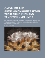 Calvinism and Arminianism Compared in Their Principles and Tendency (Volume 1); Or, the Doctrines of General Redemption, as Held by the Members of the Church of England and by the Early Dutch Arminians