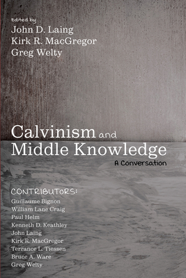 Calvinism and Middle Knowledge - Laing, John D (Editor), and MacGregor, Kirk R (Editor), and Welty, Greg (Editor)