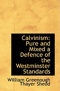 Calvinism: Pure and Mixed a Defence of the Westminster Standards