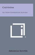 Calvinism: Six Stone Foundation Lectures - Kuyper, Abraham, Jr.