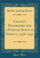 Calvin's Programme for a Puritan State in Geneva, 1536-1541 (Classic Reprint)