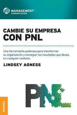 Cambie Su Empresa Con PNL: Una herramienta poderosa para transformar su organizacin y conseguir los resultados que desea, en cualquier contexto - Agness, Lindsey, Ms.