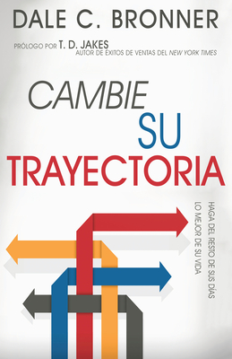 Cambie Su Trayectoria: Haga Que El Resto de Su Vida Sea Mejor - Bronner, Dale, and Jakes, T D (Foreword by)