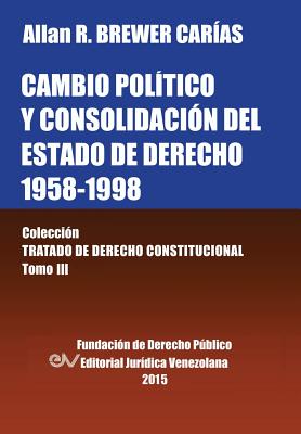 Cambio Politico y Consolidacion del Estado de Derecho 1958-1998. Coleccion Tratado de Derecho Constitucional, Tomo III - Brewer-Carias, Allan R
