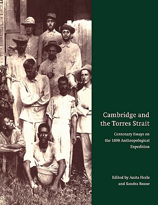 Cambridge and the Torres Strait: Centenary Essays on the 1898 Anthropological Expedition - Herle, Anita (Editor), and Rouse, Sandra (Editor), and Anita, Herle (Editor)