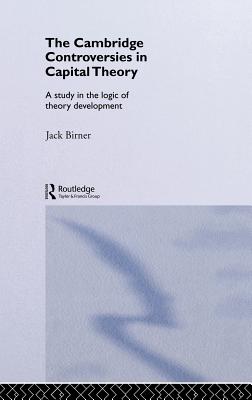 Cambridge Controversies in Capital Theory: A Methodological Analysis - Birner, Jack