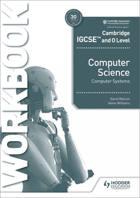 Cambridge IGCSE and O Level Computer Science Computer Systems Workbook: Hodder Education Group - Watson, David, and Williams, Helen