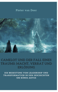 Camelot und der Fall eines Traums: Macht, Verrat und Erlsung: Die Bedeutung von Leadership und Transformation in den Geschichten um Knig Artus