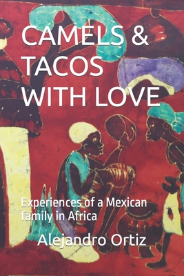 Camels & Tacos with Love: Experiences of a Mexican family in Africa - Ortiz, Alejandro