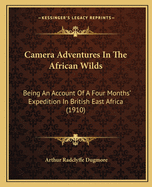 Camera Adventures In The African Wilds: Being An Account Of A Four Months' Expedition In British East Africa (1910)