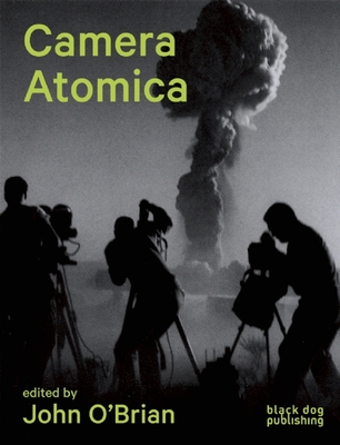 Camera Atomica: Photographing the Nuclear World - O'Brian, John (Editor), and Bryan-Wilson, Julia (Contributions by), and Fitzpatrick, Blake (Contributions by)