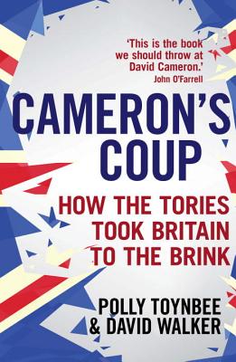 Cameron's Coup: How the Tories took Britain to the Brink - Toynbee, Polly, and Walker, David