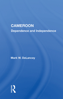 Cameroon: Dependence And Independence - DeLancey, Mark W.