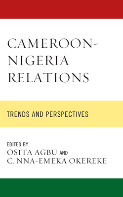 Cameroon-Nigeria Relations: Trends and Perspectives - Agbu, Osita (Contributions by), and Okereke, C Nna-Emeka (Editor)