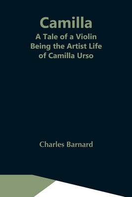 Camilla: A Tale Of A Violin. Being The Artist Life Of Camilla Urso - Barnard, Charles