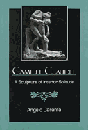 Camille Claudel: A Sculpture of Interior Solitude - Caranfa, Angelo