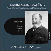 Camille Saint-Sans: Piano Works, Paraphrases and Transcriptions, Vol. 1 - Opera, Ballet, Places - Antony Gray (piano)