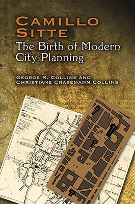 Camillo Sitte: The Birth of Modern City Planning: With a Translation of the 1889 Austrian Edition of His City Planning According to Artistic Principles - Collins, Christiane Crasemann, and Collins, George R, and Sitte, Camillo