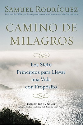 Camino de Milagros: Los Siete Principios Para Llevar Una Vida Plena y Con Proposito - Rodriguez, Samuel, and Pupo, Jorge (Translated by)