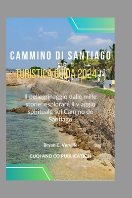 Cammino di Santiago Turistica Guida 2024: Il pellegrinaggio dalle mille storie: esplorare il viaggio spirituale sul Camino de Santiago - Publication, Cuqi And Co, and Verville, Bryan C