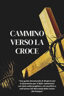 Cammino verso la Croce: "Una guida devozionale di 40 giorni per la Quaresima per il 2025: camminare con Ges nella preghiera, nel sacrificio e nell'amore dal Mercoled delle Ceneri alla Pasqua"