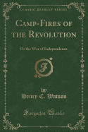 Camp-Fires of the Revolution: Or the War of Independence (Classic Reprint)