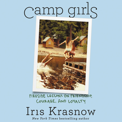 Camp Girls Lib/E: Fireside Lessons on Friendship, Courage, and Loyalty - Krasnow, Iris