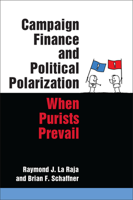 Campaign Finance and Political Polarization: When Purists Prevail - La Raja, Raymond J, and Schaffner, Brian F