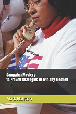 Campaign Mastery: 14 Proven Strategies to Win Any Election - Halston, Mark