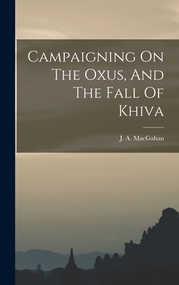 Campaigning On The Oxus, And The Fall Of Khiva - Macgahan, J a (Januarius Aloysius) (Creator)