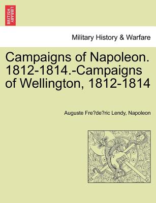 Campaigns of Napoleon. 1812-1814.-Campaigns of Wellington, 1812-1814 - Lendy, Auguste Fre, and Napoleon