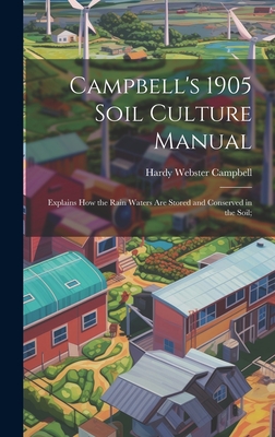 Campbell's 1905 Soil Culture Manual; Explains how the Rain Waters are Stored and Conserved in the Soil; - Campbell, Hardy Webster 1850- [From (Creator)