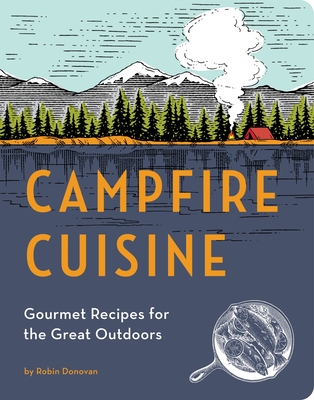 Campfire Cuisine: Gourmet Recipes for the Great Outdoors - Donovan, Robin