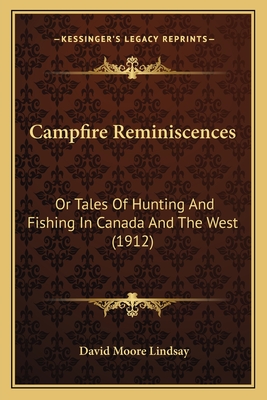 Campfire Reminiscences: Or Tales of Hunting and Fishing in Canada and the West (1912) - Lindsay, David Moore