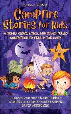 Campfire Stories for Kids Part III: 21 Scary and Funny Short Horror Stories for Children while Camping or for Sleepovers - Nelson, Johnny