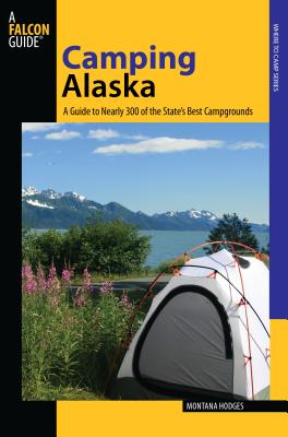 Camping Alaska: A Guide To Nearly 300 Of The State's Best Campgrounds, First Edition - Hodges, Montana