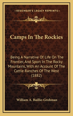 Camps In The Rockies: Being A Narrative Of Life On The Frontier, And Sport In The Rocky Mountains, With An Account Of The Cattle Ranches Of The West (1882) - Baillie-Grohman, William A