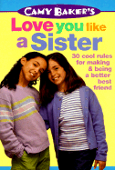 Camy Bakers Love You Like a Sister: 30 Cool Rules for Making and Being a Better Best Friend