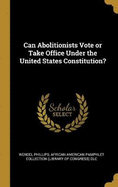 Can Abolitionists Vote or Take Office Under the United States Constitution?