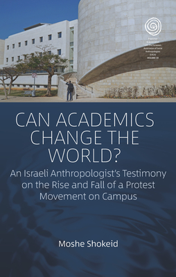 Can Academics Change the World?: An Israeli Anthropologist's Testimony on the Rise and Fall of a Protest Movement on Campus - Shokeid, Moshe