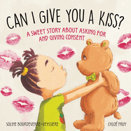 Can I Give You a Kiss?: A Sweet Story about Asking for and Giving Consent