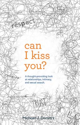 Can I Kiss You: A Thought-Provoking Look at Relationships, Intimacy & Sexual Assault - Domitrz, Michael J