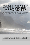 Can I Really Afford It?: A Guide On How To Budget & "Live Within Your Means"
